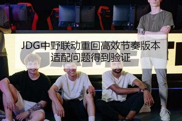 JDG中野联动重回高效节奏版本适配问题得到验证