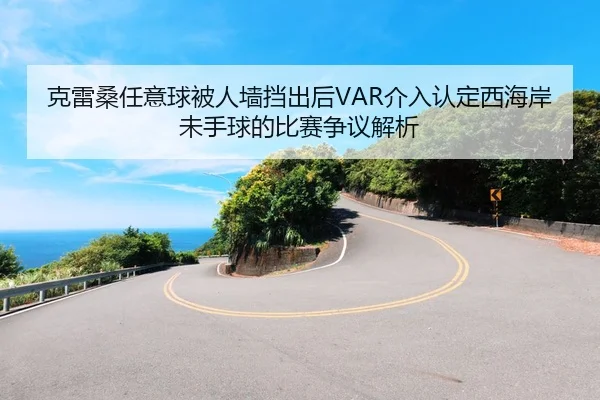 克雷桑任意球被人墙挡出后VAR介入认定西海岸未手球的比赛争议解析