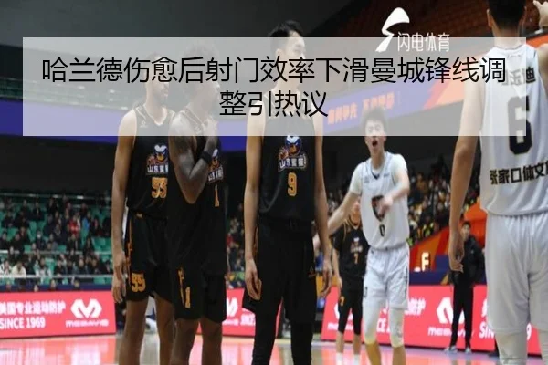 哈兰德伤愈后射门效率下滑曼城锋线调整引热议
